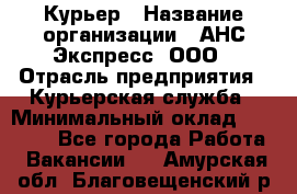 Курьер › Название организации ­ АНС Экспресс, ООО › Отрасль предприятия ­ Курьерская служба › Минимальный оклад ­ 28 000 - Все города Работа » Вакансии   . Амурская обл.,Благовещенский р-н